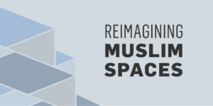 Reimagining Muslim Spaces