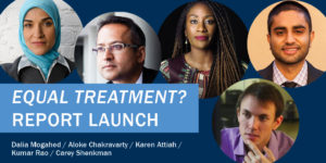 "Equal Treatment?" Report Launch, featuring moderator Dalia Mogahed and panelists Aloke Chakravarty, Karen Attiah, Kumar Rao, and Carey Shenkman